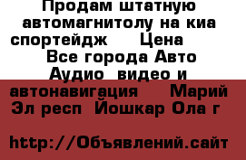 Продам штатную автомагнитолу на киа спортейдж 4 › Цена ­ 5 000 - Все города Авто » Аудио, видео и автонавигация   . Марий Эл респ.,Йошкар-Ола г.